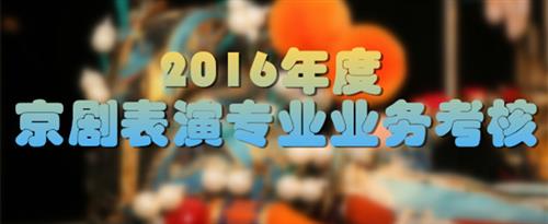 少萝脱光衣服自慰国家京剧院2016年度京剧表演专业业务考...